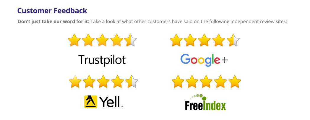 Take a look at what other customers have said on the following independant review sites. Trustpilot 4/5, Google+ 4/5 Review Centre 4/5, Yell 4.5/5, FreeIndex 5/5.